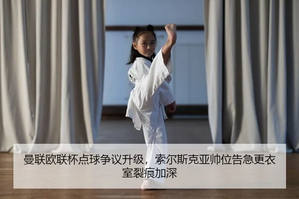 曼联欧联杯点球争议升级，索尔斯克亚帅位告急更衣室裂痕加深